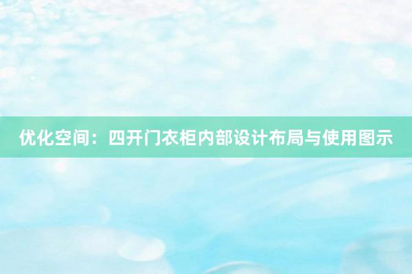 优化空间：四开门衣柜内部设计布局与使用图示