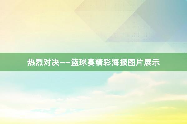 热烈对决——篮球赛精彩海报图片展示